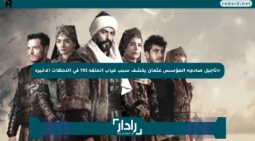 «تأجيل صادم» المؤسس عثمان يكشف سبب غياب الحلقة 192 في اللحظات الأخيرة